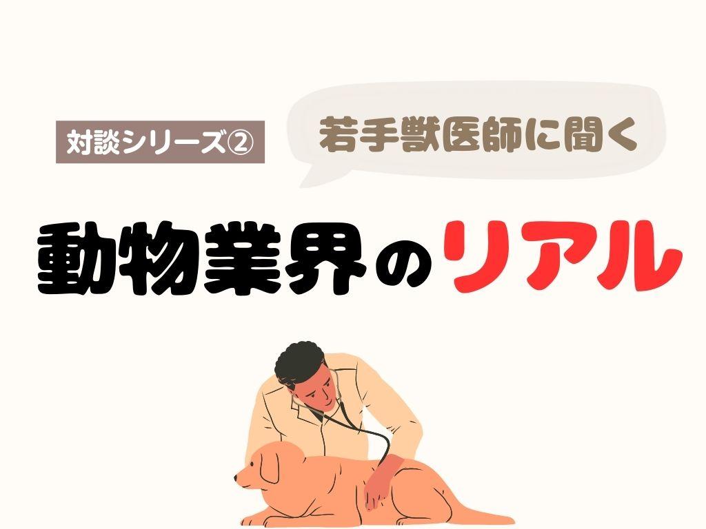 対談シリーズ【第２回】 若手獣医師に聞く動物病院業界のリアル