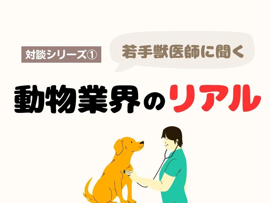 対談シリーズ【第１回】 若手獣医師に聞く動物病院業界のリアル
